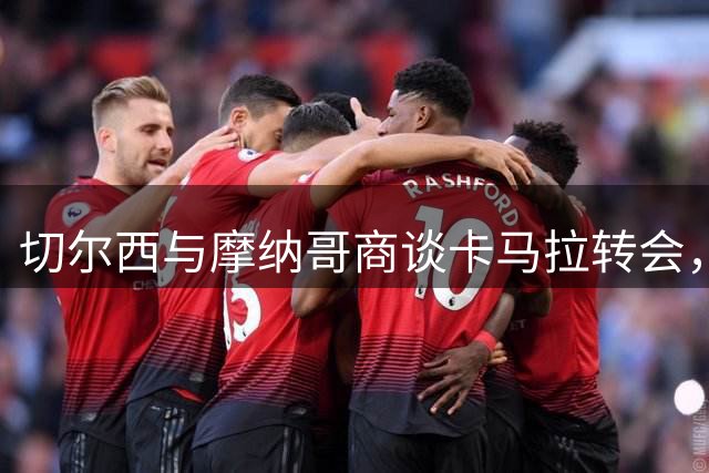 切尔西与摩纳哥商谈卡马拉转会，后者有意留人